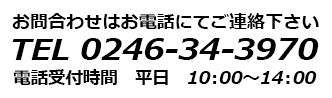 TEL:0246-34-3970/電話受付時間 平日 10:00～14:00